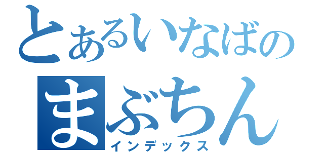 とあるいなばのまぶちんこ（インデックス）