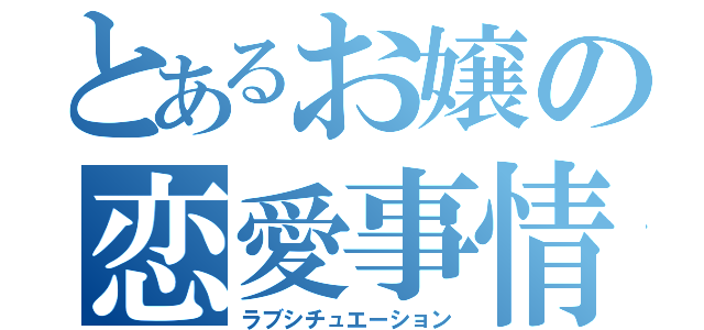 とあるお嬢の恋愛事情（ラブシチュエーション）