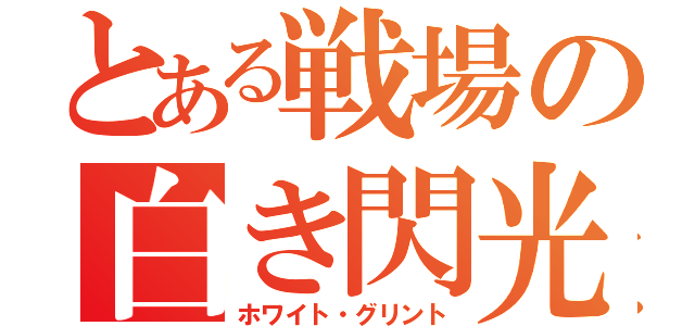 とある戦場の白き閃光（ホワイト・グリント）