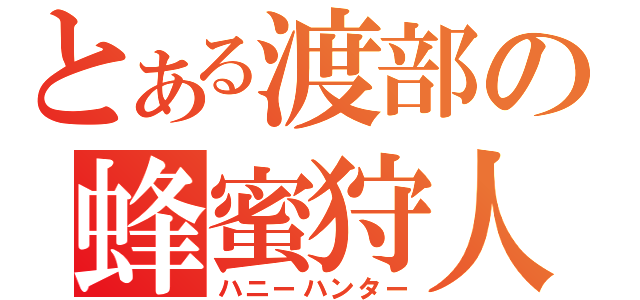 とある渡部の蜂蜜狩人（ハニーハンター）