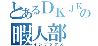 とあるＤＫＪＫの暇人部（インデックス）