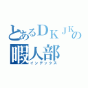 とあるＤＫＪＫの暇人部（インデックス）