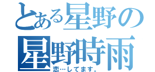 とある星野の星野時雨（恋…してます。）