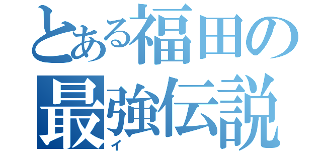 とある福田の最強伝説（イ）