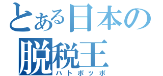 とある日本の脱税王（ハトポッポ）