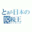 とある日本の脱税王（ハトポッポ）