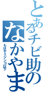 とあるチビ助のなかやまん（もはやミジンコ以下）