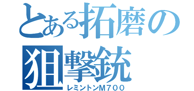 とある拓磨の狙撃銃（レミントンＭ７００）