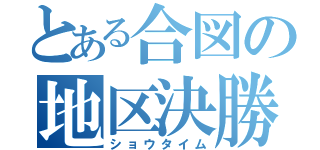 とある合図の地区決勝（ショウタイム）