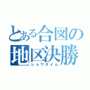 とある合図の地区決勝（ショウタイム）