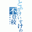 とあるけいすけの不登校（学校だるい）