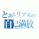 とあるリア充の自己満放送（　のんびりタイム）