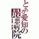 とある愛知の最悪病院（和合病院 紘仁病院）