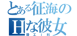 とある征海のＨな彼女（掛工ｉ科）