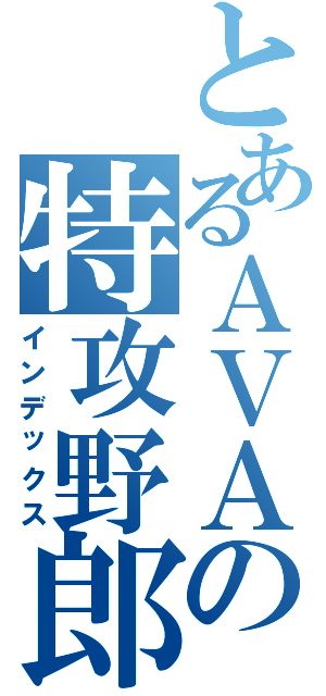 とあるＡＶＡの特攻野郎（インデックス）