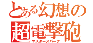 とある幻想の超電撃砲（マスタースパーク）