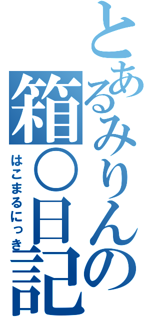 とあるみりんの箱○日記（はこまるにっき）