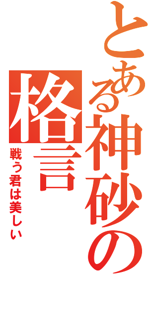 とある神砂の格言（戦う君は美しい）