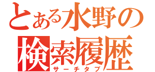 とある水野の検索履歴（サーチタブ）