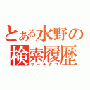 とある水野の検索履歴（サーチタブ）