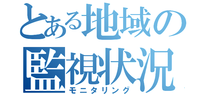 とある地域の監視状況（モニタリング）