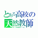 とある高校の天然教師（す・すみませ～～ん）