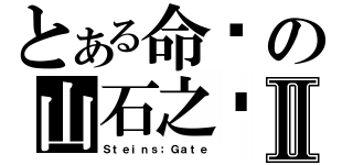 とある命运の山石之门Ⅱ（Ｓｔｅｉｎｓ；Ｇａｔｅ）