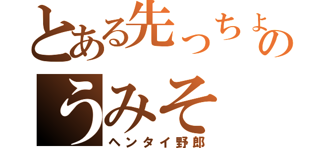 とある先っちょのうみそ（ヘンタイ野郎）