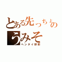 とある先っちょのうみそ（ヘンタイ野郎）