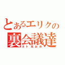 とあるエリクの裏会議達（ネト充おめ）