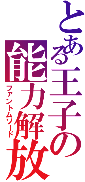 とある王子の能力解放（ファントムソード）