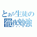 とある生徒の徹夜勉強（テスト前）