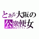 とある大阪の公衆便女（実はヤリマン）