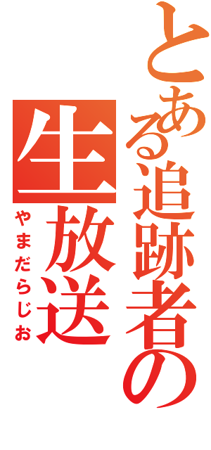 とある追跡者の生放送（やまだらじお）