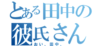 とある田中の彼氏さん（おい、田中、）