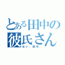 とある田中の彼氏さん（おい、田中、）