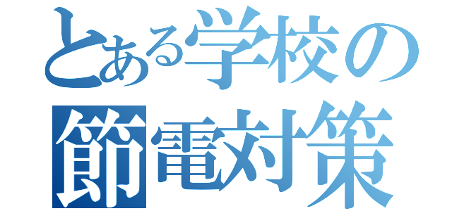 とある学校の節電対策（）