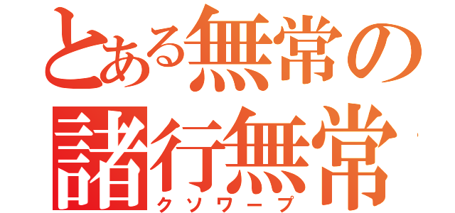 とある無常の諸行無常（クソワープ）