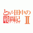 とある田中の戦闘記Ⅱ（ゲーム実況）