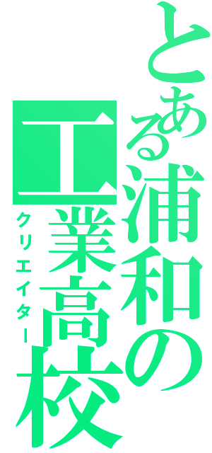 とある浦和の工業高校（クリエイター）