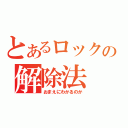 とあるロックの解除法（おまえにわかるのか）