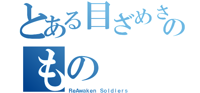 とある目ざめさせるのもの（ＲｅＡｗａｋｅｎ Ｓｏｌｄｉｅｒｓ）