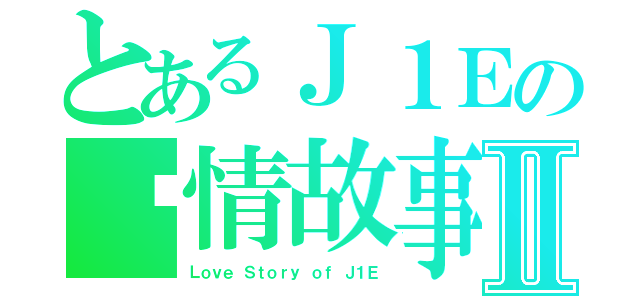 とあるＪ１Ｅの爱情故事Ⅱ（Ｌｏｖｅ Ｓｔｏｒｙ ｏｆ Ｊ１Ｅ）