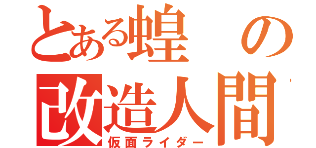 とある蝗の改造人間（仮面ライダー）