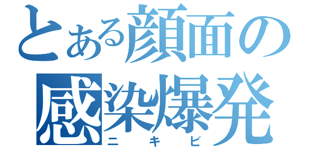 とある顔面の感染爆発（ニキビ）