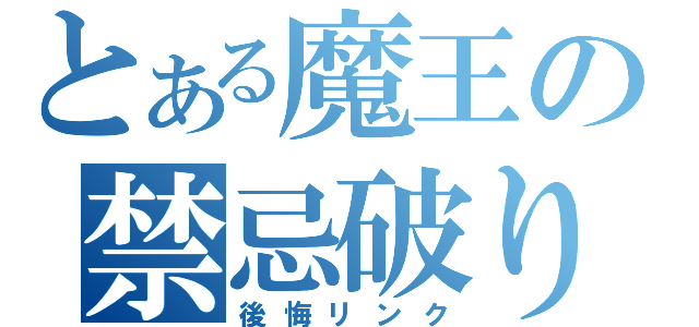 とある魔王の禁忌破り（後悔リンク）