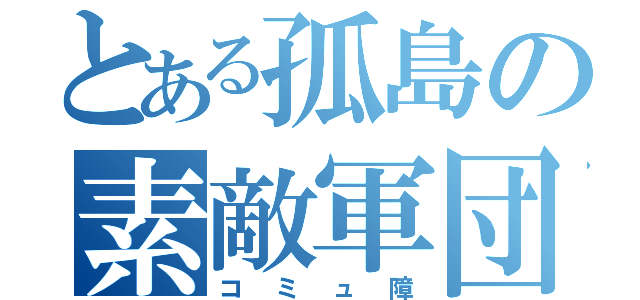 とある孤島の素敵軍団（コミュ障）