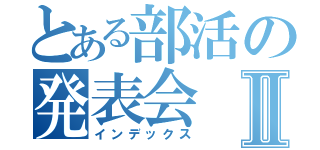 とある部活の発表会Ⅱ（インデックス）