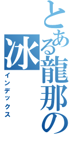 とある龍那の冰（インデックス）