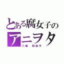 とある腐女子のアニヲタ（八巻 和加子）